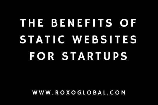 The Benefits of Static Websites for Startups | RoxoGlobal
